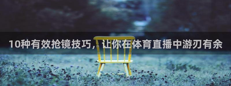 龙门飞甲超清在线播放：10种有效抢镜技巧，让你在体育直播中游刃有余
