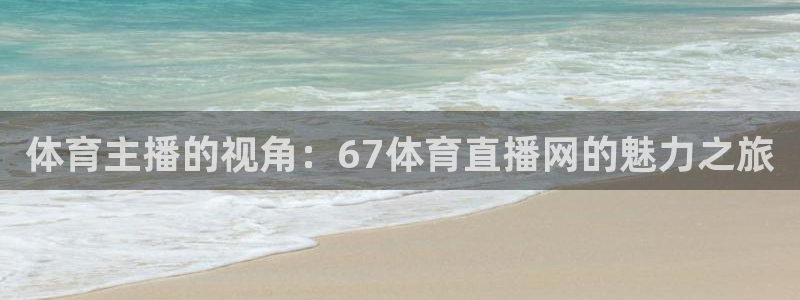 咪咕视频体育直播龙门：体育主播的视角：67体育直播网的魅力之旅